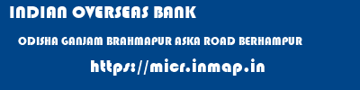 INDIAN OVERSEAS BANK  ODISHA GANJAM BRAHMAPUR ASKA ROAD BERHAMPUR  micr code